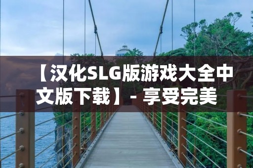 【汉化SLG版游戏大全中文版下载】- 享受完美游戏体验！