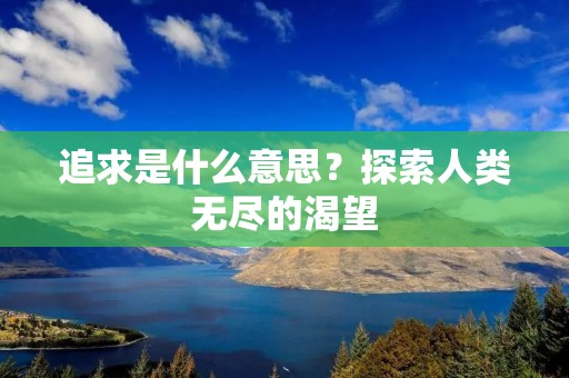 追求是什么意思?探索人类无尽的渴望 追求是什么意思?探索人类无尽的渴望