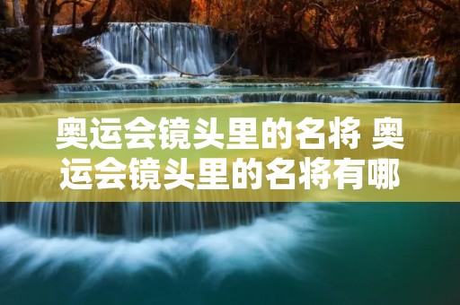 奥运会镜头里的名将 奥运会镜头里的名将有哪些