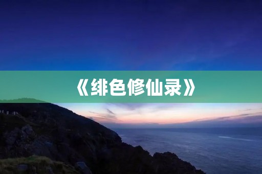 《绯色修仙录》：一场奇幻的修仙之旅