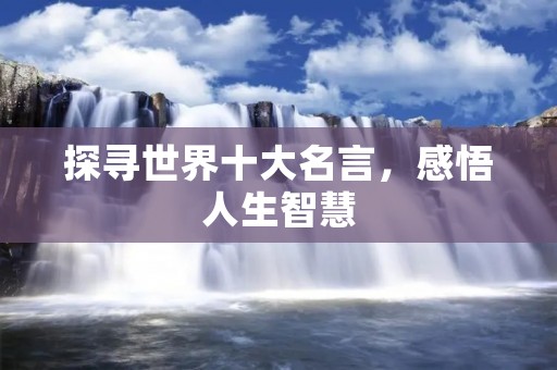 探寻世界十大名言,感悟人生智慧