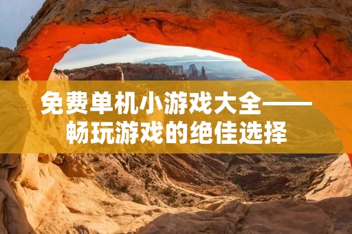 免费单机小游戏大全——畅玩游戏的绝佳选择
