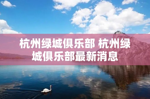 杭州绿城俱乐部 杭州绿城俱乐部最新消息