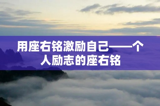 用座右铭激励自己——个人励志的座右铭 用座右铭激励自己——个人励志的座右铭