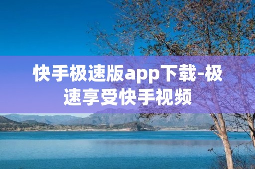 快手极速版app下载-极速享受快手视频