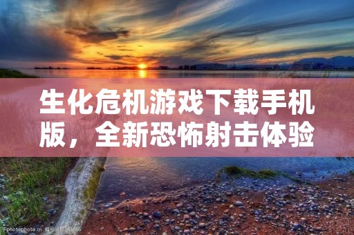 生化危机游戏下载手机版，全新恐怖射击体验！
