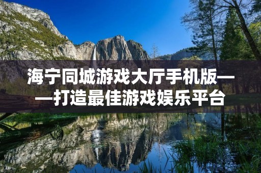 海宁同城游戏大厅手机版——打造最佳游戏娱乐平台