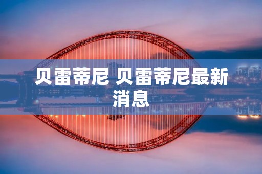 贝雷蒂尼 贝雷蒂尼最新消息