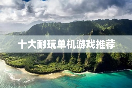 十大耐玩单机游戏推荐:让你玩到停不下来的游戏 十大耐玩单机游戏推荐:让你玩到停不下来的游戏