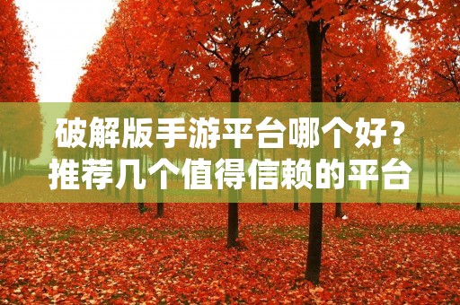 破解版手游平台哪个好?推荐几个值得信赖的平台!