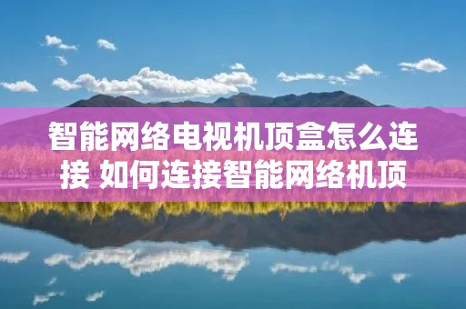 智能网络电视机顶盒怎么连接 如何连接智能网络机顶盒