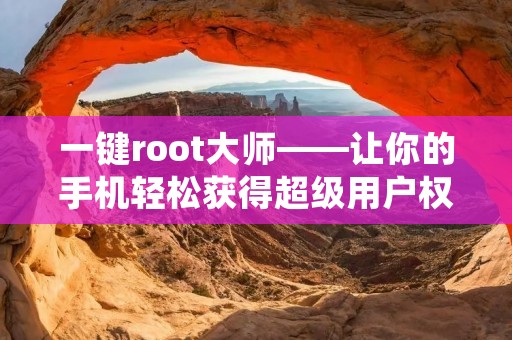 一键root**——让你的手机轻松获得超级用户权限