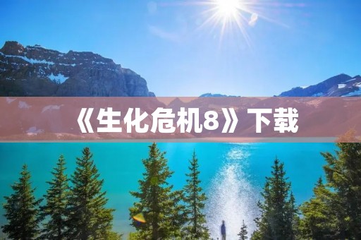 《生化危机8》下载：全新故事情节，恐怖生存体验升级！