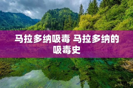 马拉多纳吸毒 马拉多纳的吸毒史 马拉多纳吸毒 马拉多纳的吸毒史