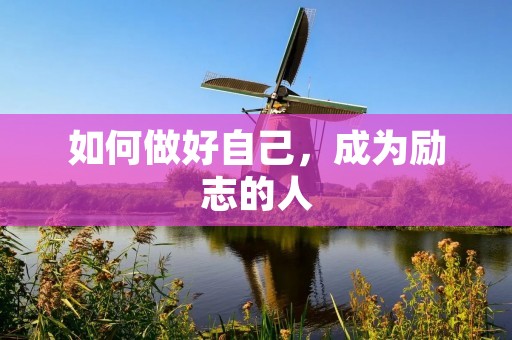 如何做好自己,成为励志的人 如何做好自己,成为励志的人