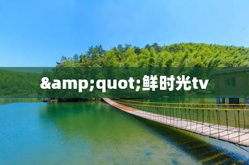 "鲜时光tv:让生活更有趣" "鲜时光tv:让生活更有趣"