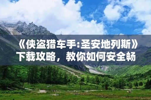 《侠盗猎车手:圣安地列斯》下载攻略，教你如何安全畅玩！