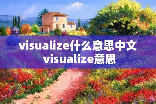 visualize什么意思中文 visualize意思 visualize什么意思中文 visualize意思