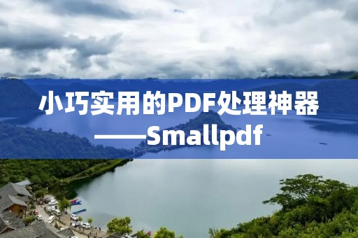 小巧实用的PDF处理神器——Smallpdf 小巧实用的PDF处理神器——Smallpdf