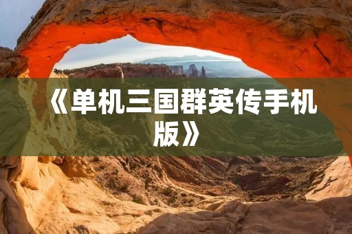 《单机三国群英传手机版》：重温经典战争策略游戏，开启三国时代征战之旅！