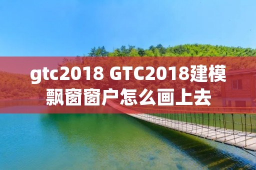 gtc2018 GTC2018建模飘窗窗户怎么画上去