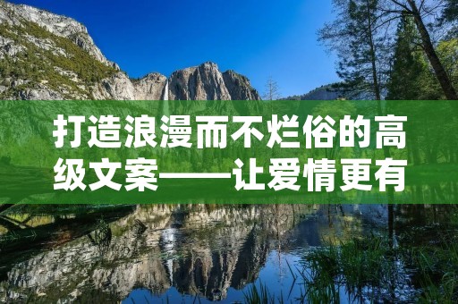 打造浪漫而不烂俗的高级文案——让爱情更有诗意