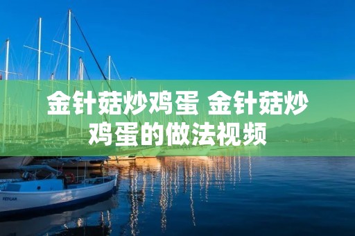 金针菇炒鸡蛋 金针菇炒鸡蛋的做法视频