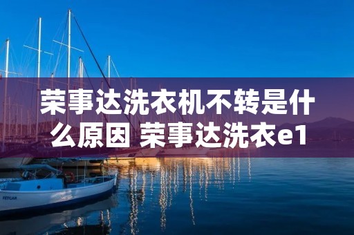荣事达洗衣机不转是什么原因 荣事达洗衣e1怎么处理 荣事达洗衣机不转是什么原因 荣事达洗衣e1怎么处理