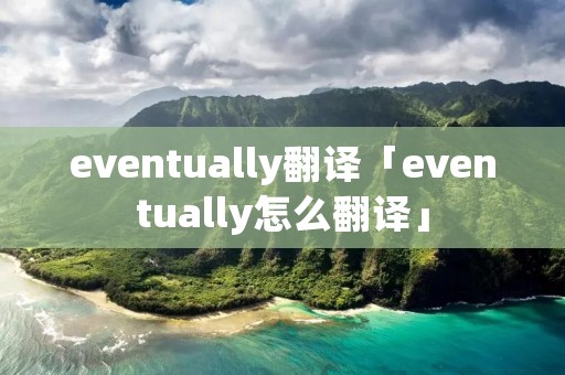 eventually翻译「eventually怎么翻译」