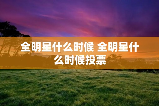 全明星什么时候 全明星什么时候投票