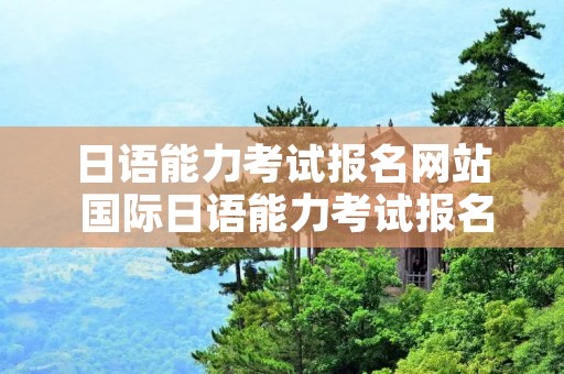 日语能力考试报名网站 国际日语能力考试报名网站