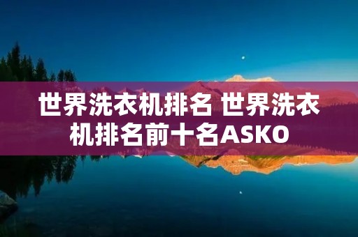 世界洗衣机排名 世界洗衣机排名前十名ASKO