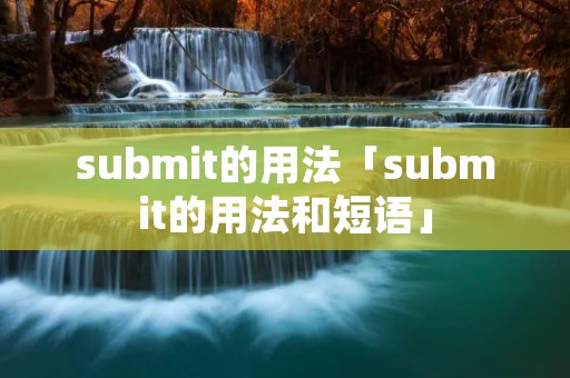 submit的用法「submit的用法和短语」