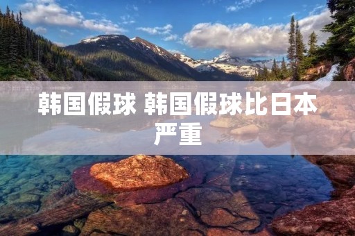 韩国假球 韩国假球比日本严重 韩国假球 韩国假球比日本严重