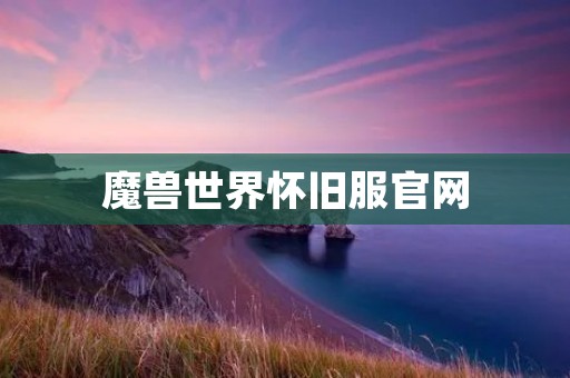 魔兽世界怀旧服官网：重温经典，共赴战斗