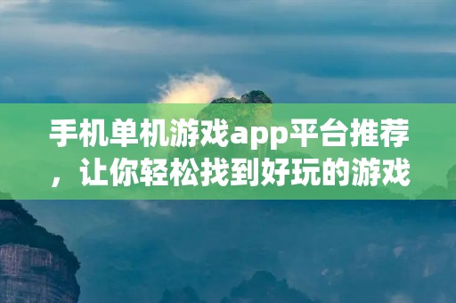 手机单机游戏app平台推荐，让你轻松找到好玩的游戏！