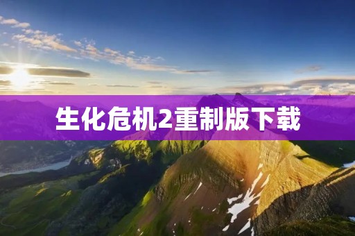 生化危机2重制版下载:完美重现经典,畅享极致恐怖游戏体验