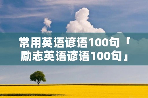 常用英语谚语100句「励志英语谚语100句」 常用英语谚语100句「励志英语谚语100句」
