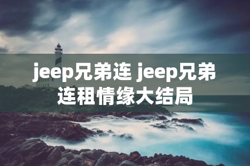 jeep兄弟连 jeep兄弟连租情缘大结局 jeep兄弟连 jeep兄弟连租情缘大结局