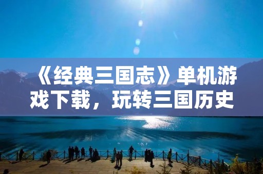 《经典三国志》单机游戏下载，玩转三国历史战争