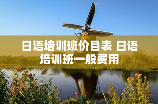 日语培训班价目表 日语培训班一般费用