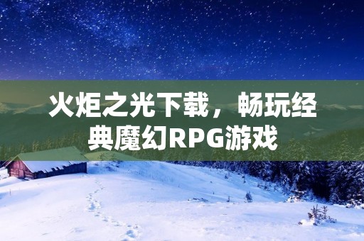 火炬之光下载,畅玩经典魔幻RPG游戏 火炬之光下载,畅玩经典魔幻RPG游戏