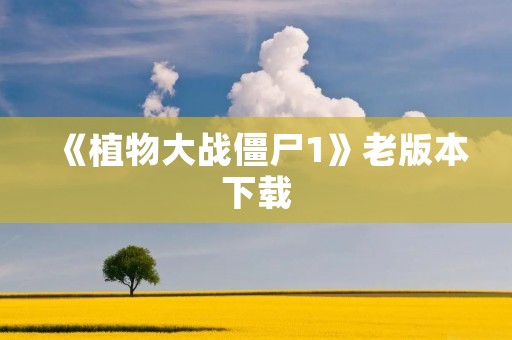 《植物大战僵尸1》老版本下载:绿色经典,再续经典