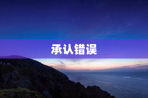 承认错误:一个人成长的第一步 承认错误:一个人成长的第一步