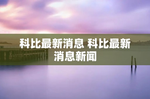 科比最新消息 科比最新消息新闻 科比最新消息 科比最新消息新闻