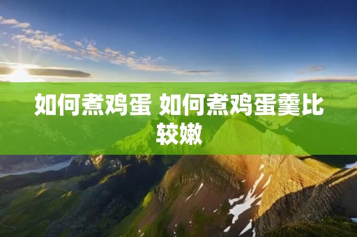 如何煮鸡蛋 如何煮鸡蛋羹比较嫩 如何煮鸡蛋 如何煮鸡蛋羹比较嫩