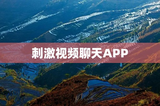 **视频聊天APP：开启全新社交体验的**冒险之旅