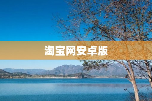 淘宝网安卓版:随时随地畅享购物乐趣 淘宝网安卓版:随时随地畅享购物乐趣