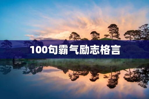 100句霸气励志格言:让你的人生更加精彩 100句霸气励志格言:让你的人生更加精彩