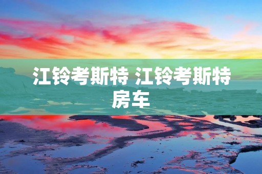 江铃考斯特 江铃考斯特房车